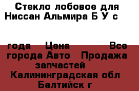 Стекло лобовое для Ниссан Альмира Б/У с 2014 года. › Цена ­ 5 000 - Все города Авто » Продажа запчастей   . Калининградская обл.,Балтийск г.